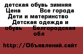 детская обувь зимняя › Цена ­ 800 - Все города Дети и материнство » Детская одежда и обувь   . Белгородская обл.